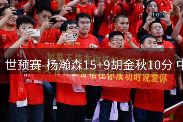 世预赛-杨瀚森15+9胡金秋10分 中国男篮轻取卡塔尔