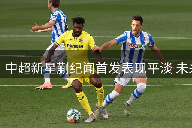 中超新星蒯纪闻首发表现平淡 未来仍需调整提升