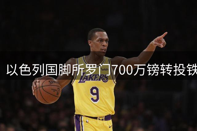 以色列国脚所罗门700万镑转投铁锤帮 热刺保留二次转会分成权益