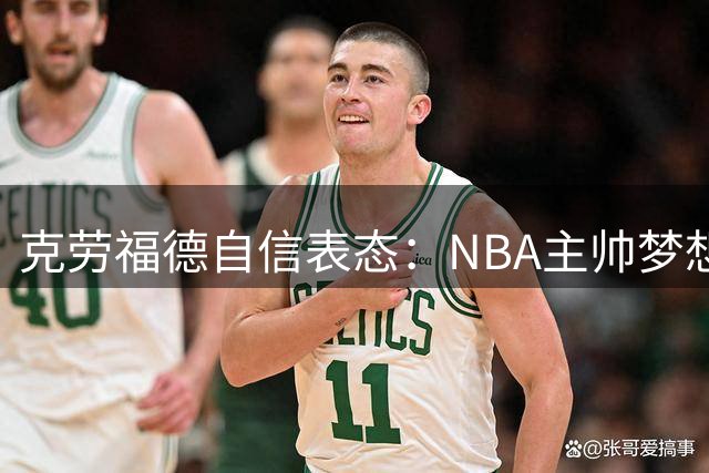 克劳福德自信表态：NBA主帅梦想必将实现 今夏婉拒多支球队邀约