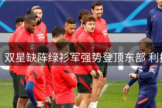 双星缺阵绿衫军强势登顶东部 利拉德爆发助雄鹿轻取猛龙