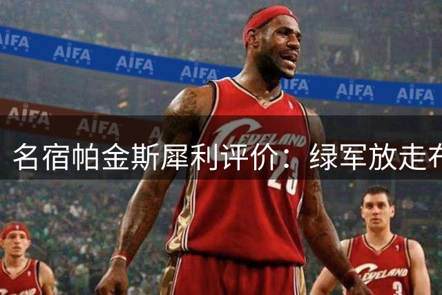 名宿帕金斯犀利评价：绿军放走布朗或酿历史性误判