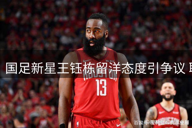 国足新星王钰栋留洋态度引争议 职业选择背后暗藏三重困境