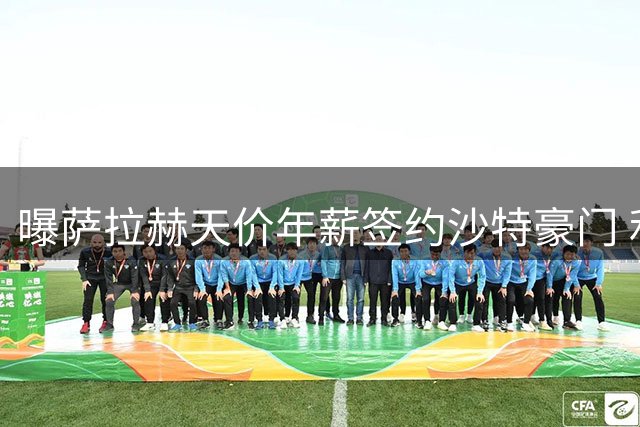 曝萨拉赫天价年薪签约沙特豪门 利物浦传奇转战中东