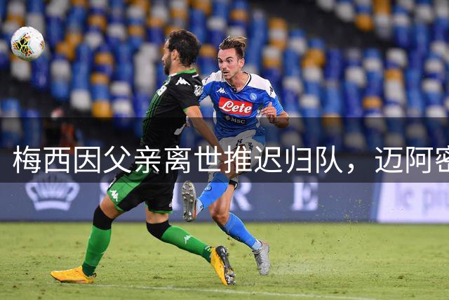梅西因父亲离世推迟归队，迈阿密国际表示理解