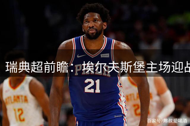 瑞典超前瞻：埃尔夫斯堡主场迎战韦斯特罗斯，历史优势与近期低迷形成反差