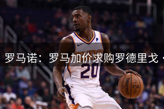 罗马诺：罗马加价求购罗德里戈·莫拉 交易接近达成