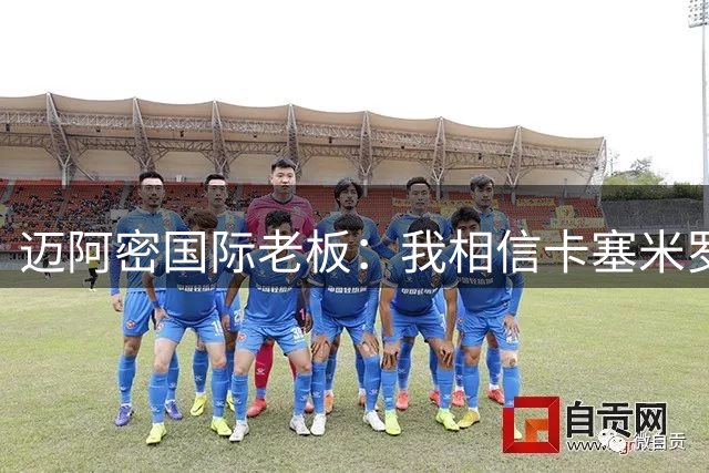 迈阿密国际老板：我相信卡塞米罗将会成为这个联赛的标杆