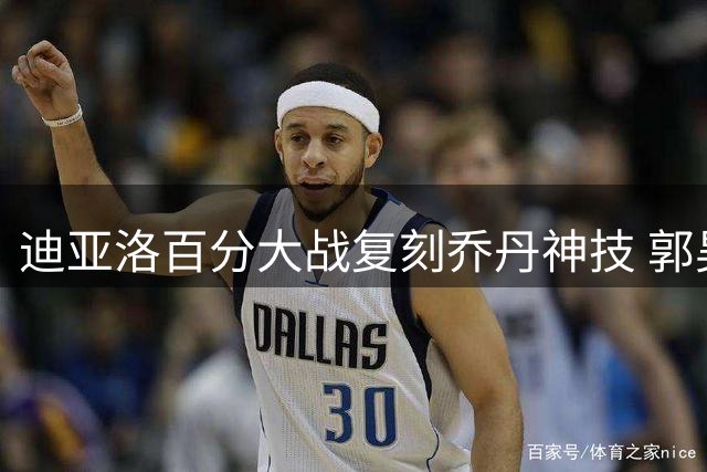 迪亚洛百分大战复刻乔丹神技 郭昊文迎战山西续约悍将
