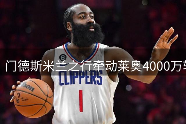 门德斯米兰之行牵动莱奥4000万转会谈判