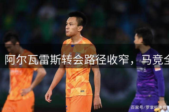 阿尔瓦雷斯转会路径收窄，马竞全力挽留锋线新星