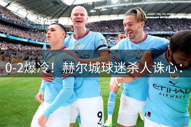 0-2爆冷！赫尔城球迷杀人诛心：不光赢球，连回曼市的火车都给你取消