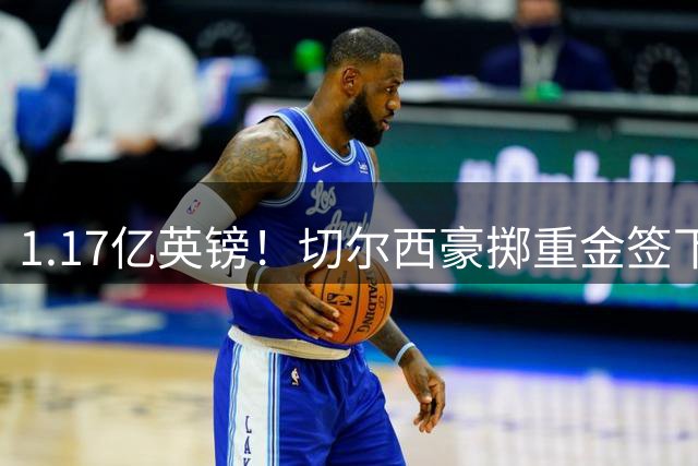 1.17亿英镑！切尔西豪掷重金签下英格兰国脚罗杰斯
