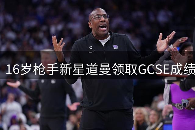 16岁枪手新星道曼领取GCSE成绩 将专注职业足球生涯