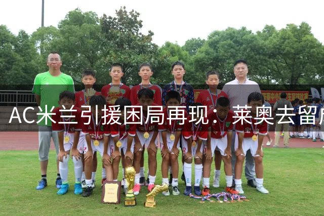 AC米兰引援困局再现：莱奥去留成希腊新星加盟关键