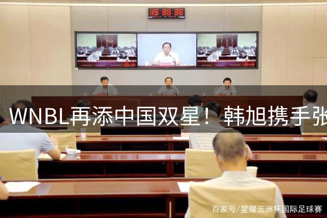 WNBL再添中国双星！韩旭携手张王来加盟吉郎毒液队